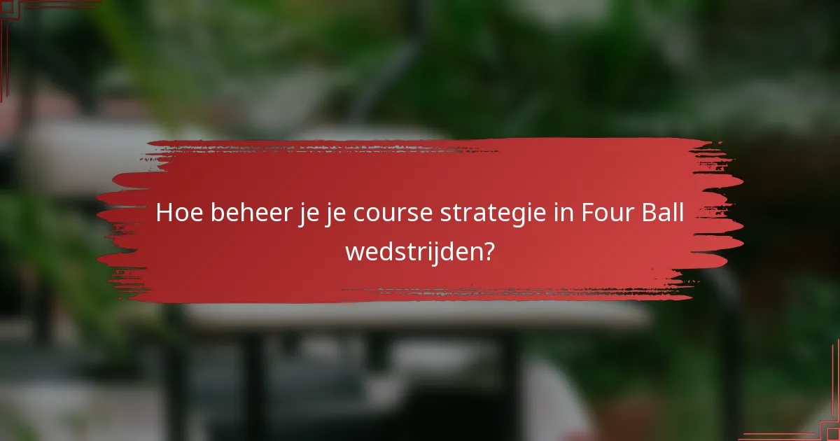 Hoe beheer je je course strategie in Four Ball wedstrijden?