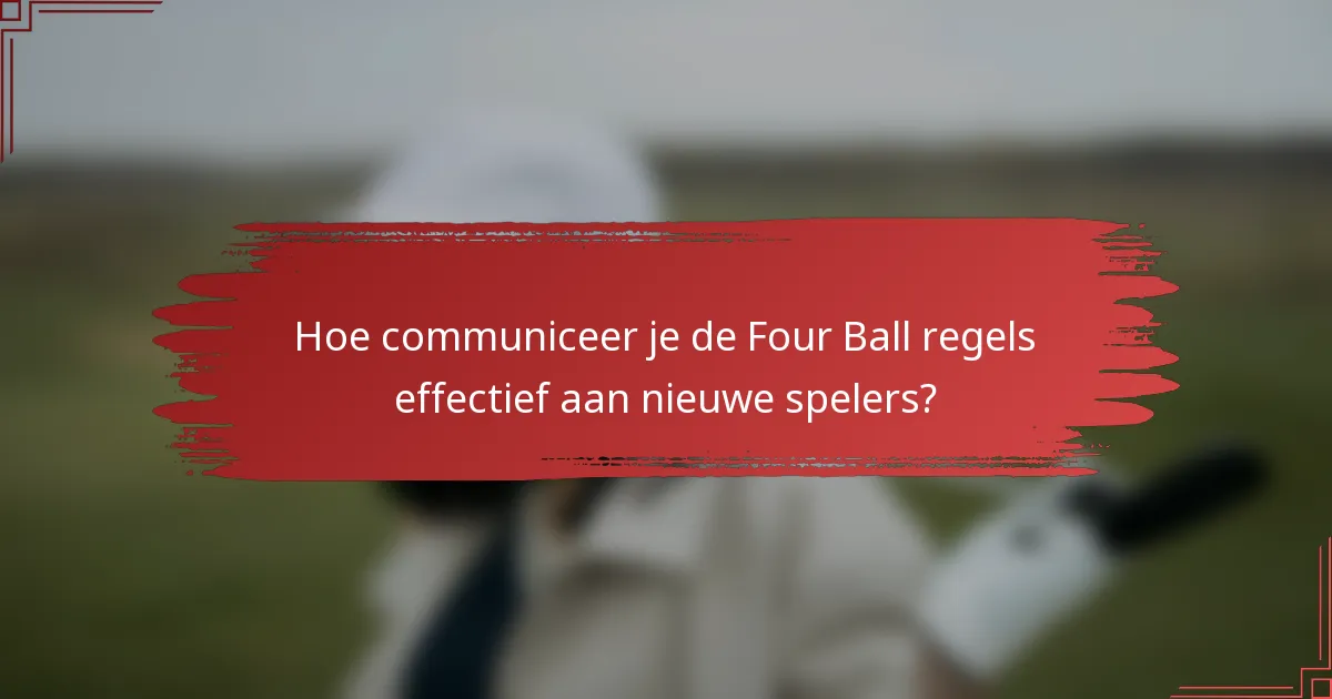Hoe communiceer je de Four Ball regels effectief aan nieuwe spelers?