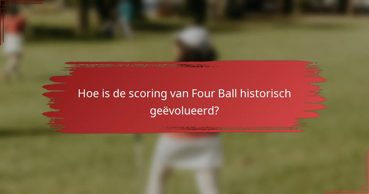 Hoe is de scoring van Four Ball historisch geëvolueerd?