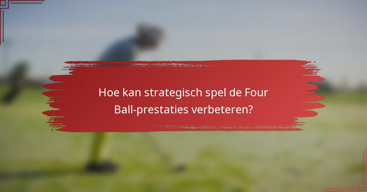 Hoe kan strategisch spel de Four Ball-prestaties verbeteren?