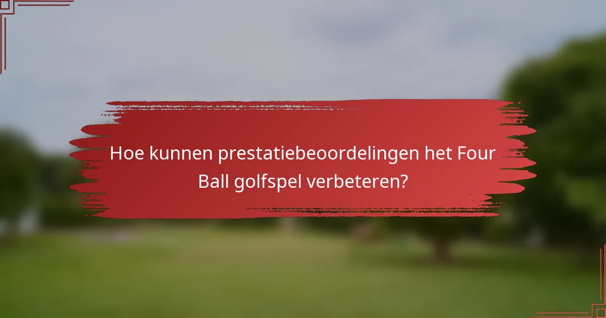 Hoe kunnen prestatiebeoordelingen het Four Ball golfspel verbeteren?