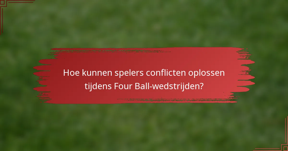 Hoe kunnen spelers conflicten oplossen tijdens Four Ball-wedstrijden?