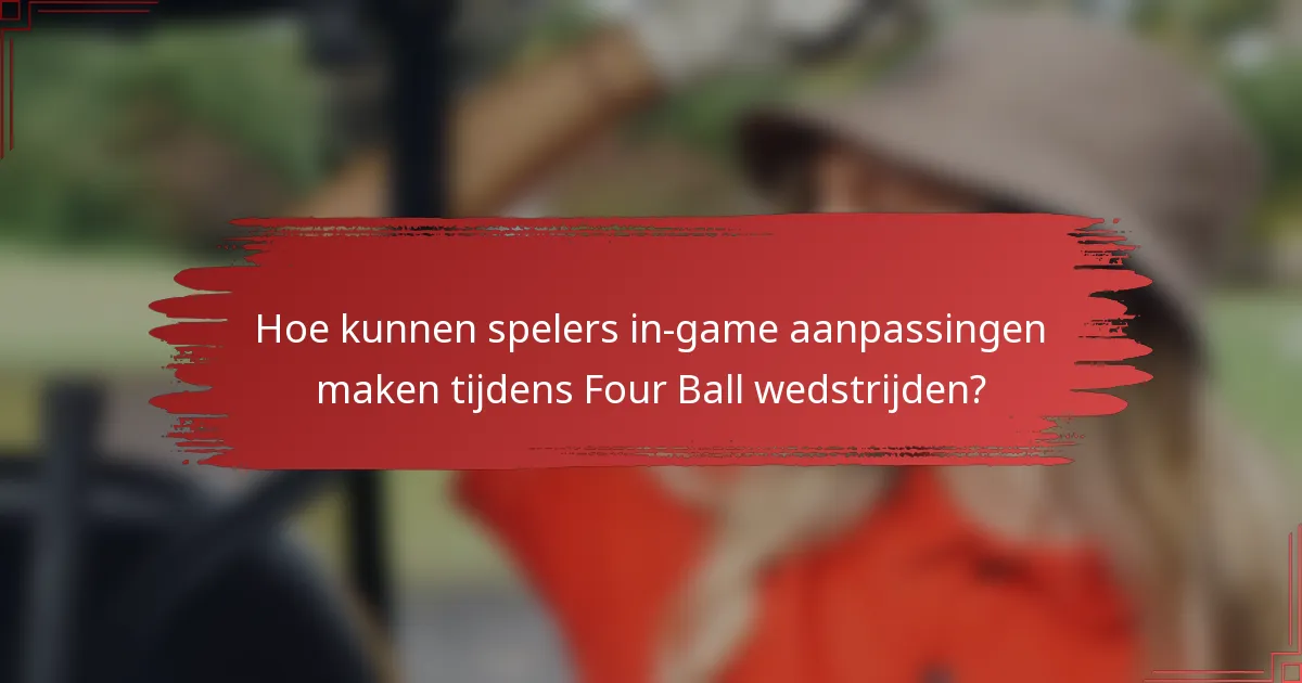 Hoe kunnen spelers in-game aanpassingen maken tijdens Four Ball wedstrijden?