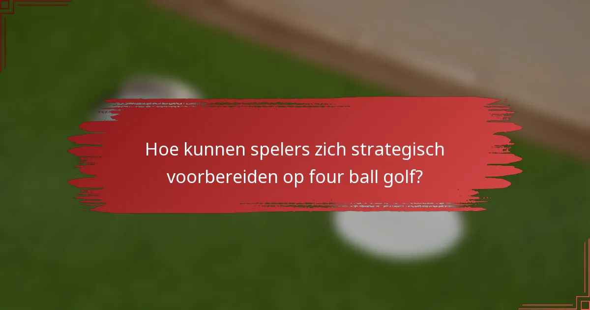 Hoe kunnen spelers zich strategisch voorbereiden op four ball golf?