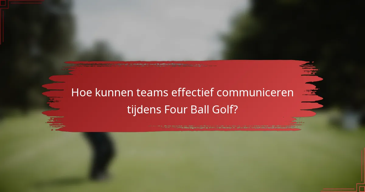 Hoe kunnen teams effectief communiceren tijdens Four Ball Golf?