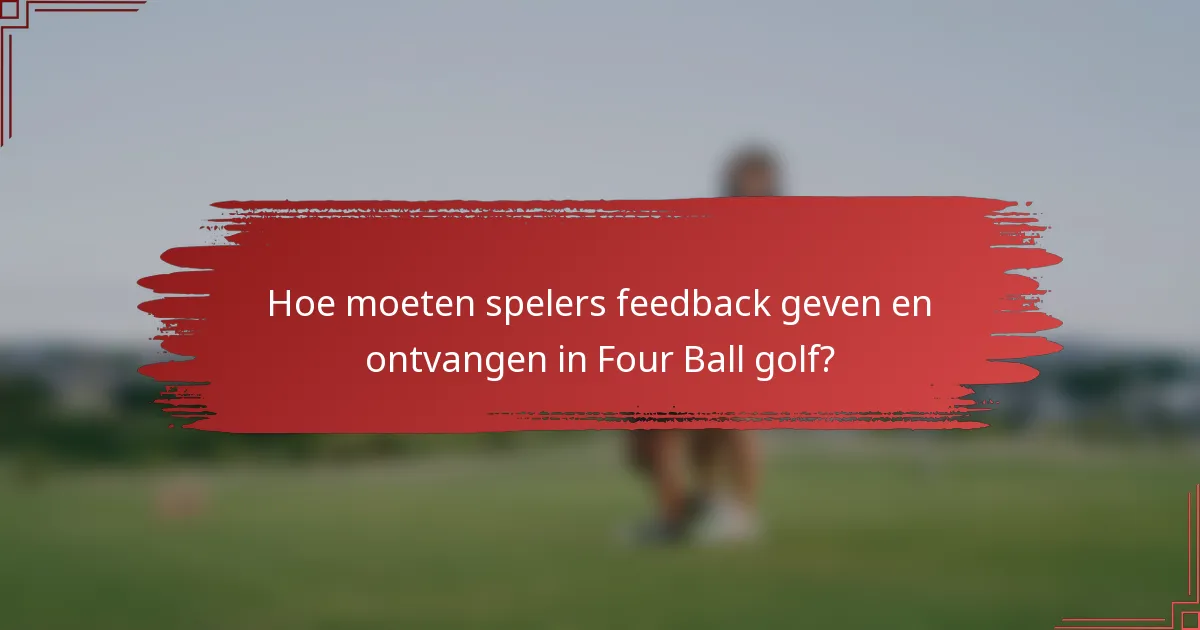 Hoe moeten spelers feedback geven en ontvangen in Four Ball golf?
