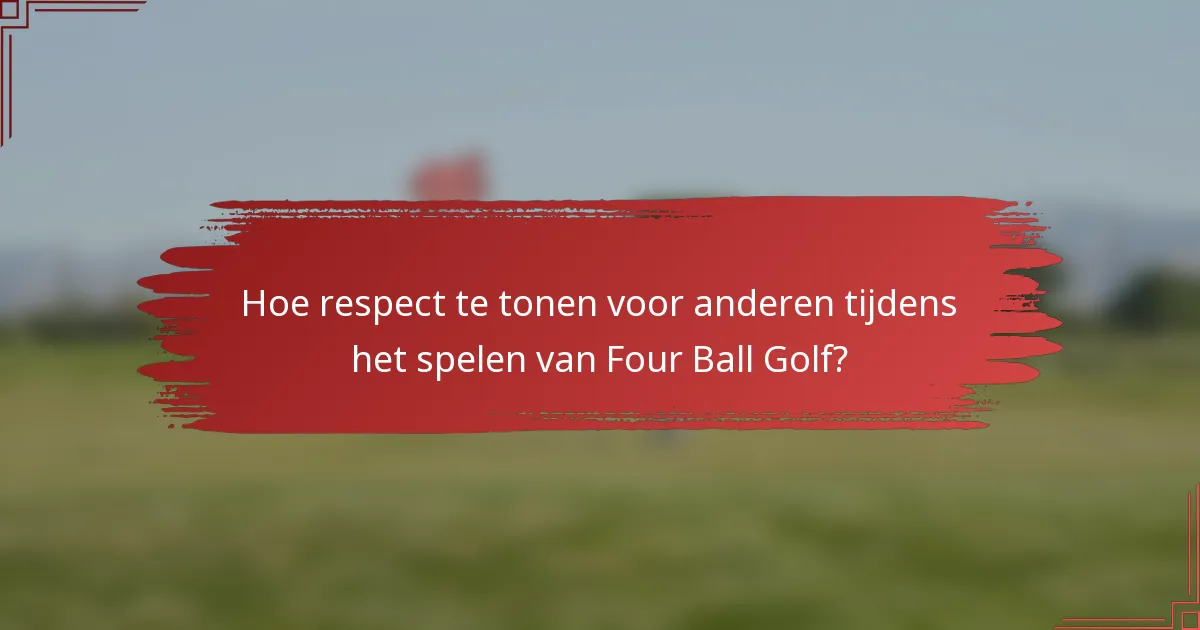 Hoe respect te tonen voor anderen tijdens het spelen van Four Ball Golf?