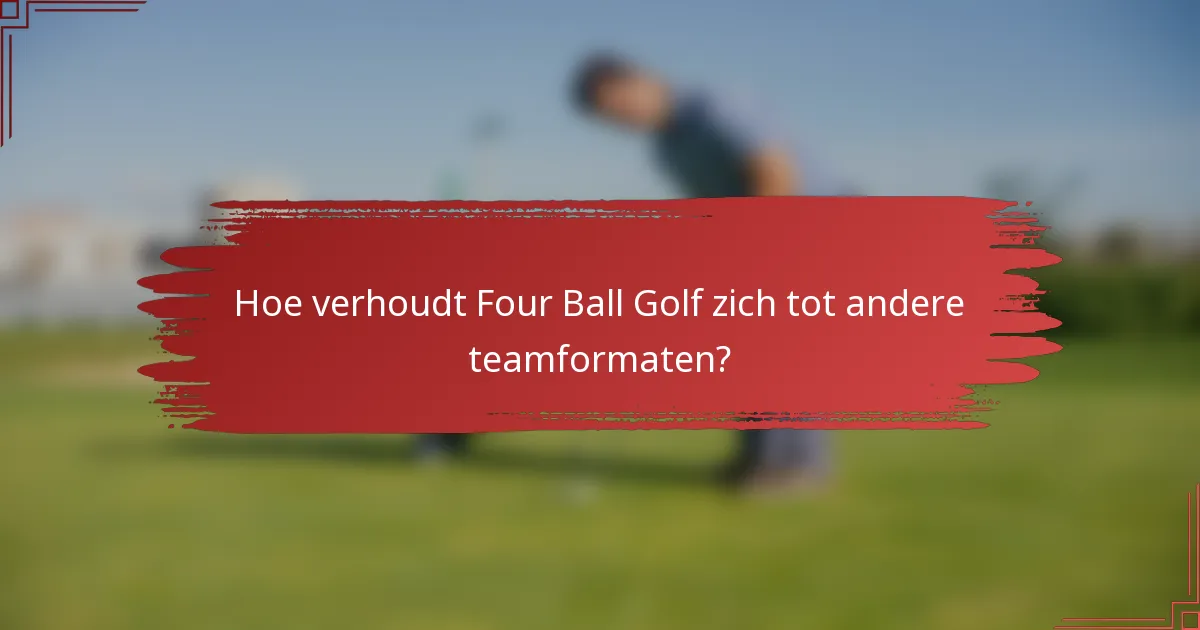 Hoe verhoudt Four Ball Golf zich tot andere teamformaten?