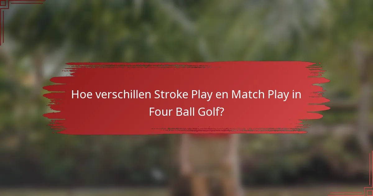 Hoe verschillen Stroke Play en Match Play in Four Ball Golf?