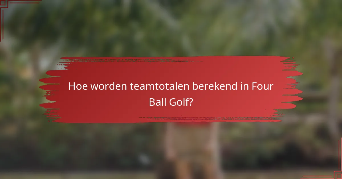 Hoe worden teamtotalen berekend in Four Ball Golf?