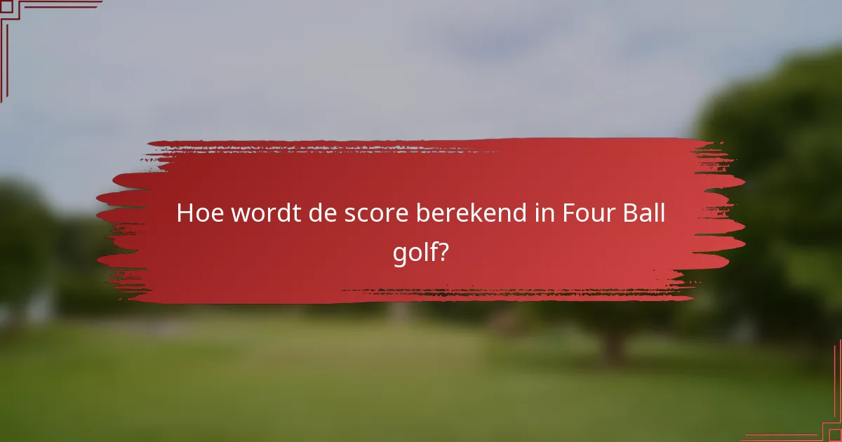 Hoe wordt de score berekend in Four Ball golf?