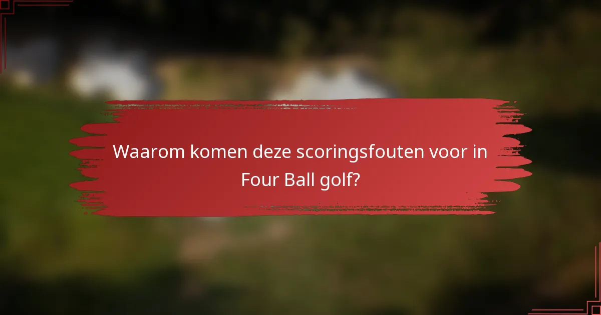 Waarom komen deze scoringsfouten voor in Four Ball golf?
