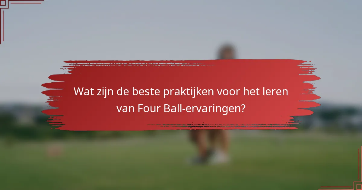 Wat zijn de beste praktijken voor het leren van Four Ball-ervaringen?