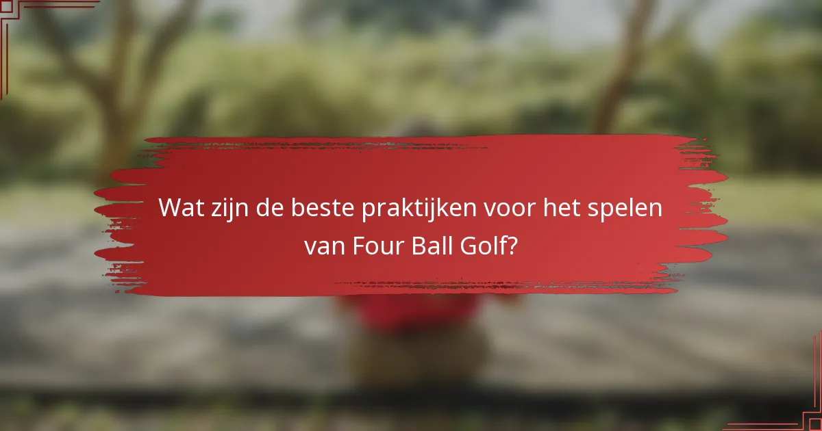 Wat zijn de beste praktijken voor het spelen van Four Ball Golf?
