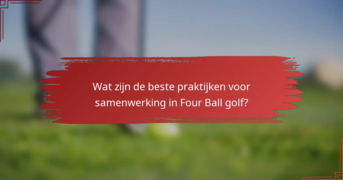 Wat zijn de beste praktijken voor samenwerking in Four Ball golf?