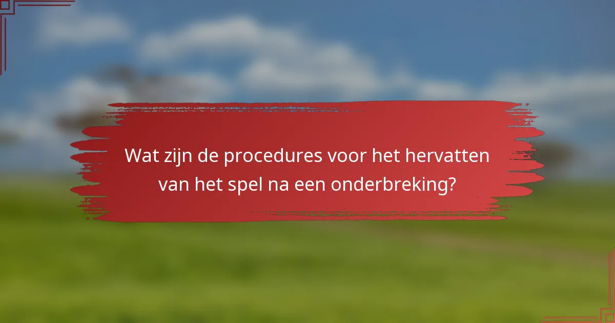 Wat zijn de procedures voor het hervatten van het spel na een onderbreking?