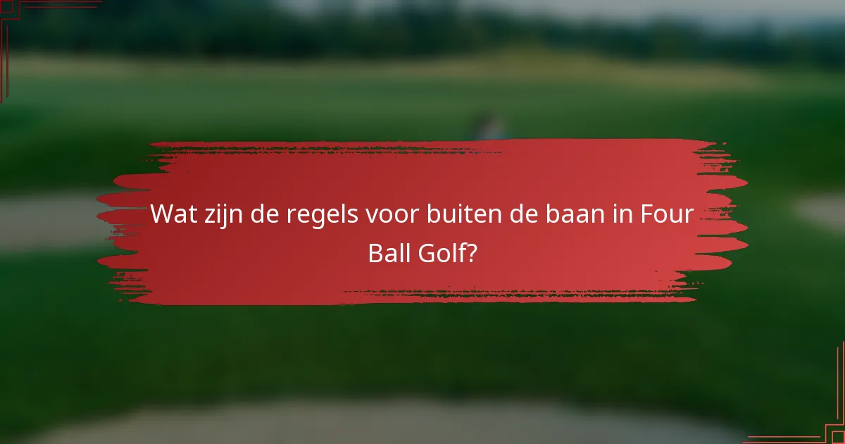 Wat zijn de regels voor buiten de baan in Four Ball Golf?