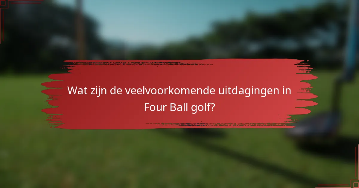 Wat zijn de veelvoorkomende uitdagingen in Four Ball golf?