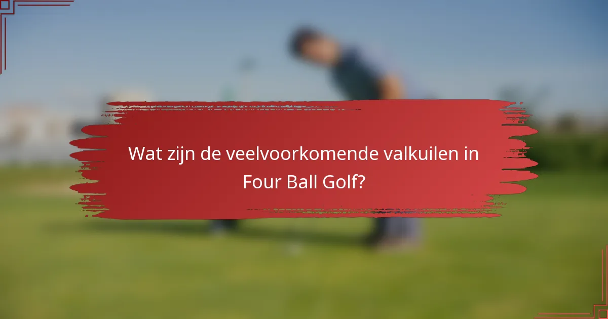 Wat zijn de veelvoorkomende valkuilen in Four Ball Golf?