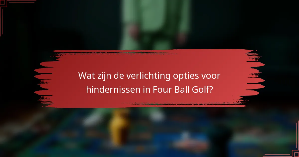 Wat zijn de verlichting opties voor hindernissen in Four Ball Golf?