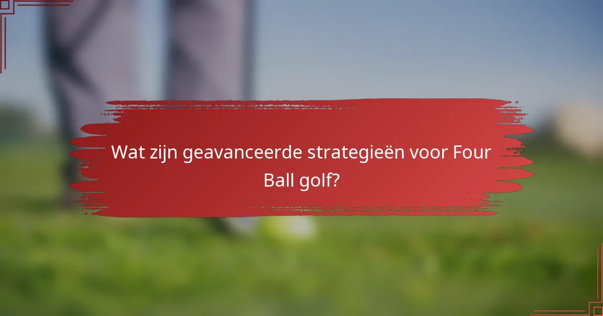 Wat zijn geavanceerde strategieën voor Four Ball golf?