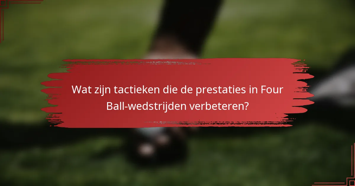Wat zijn tactieken die de prestaties in Four Ball-wedstrijden verbeteren?