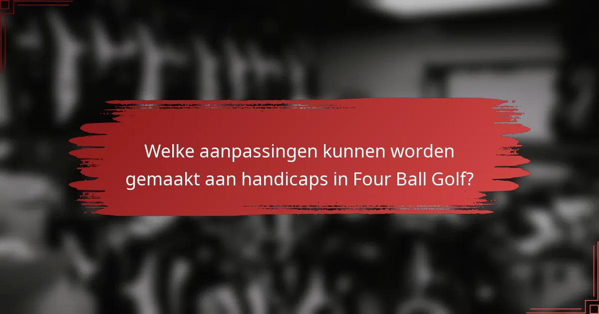 Welke aanpassingen kunnen worden gemaakt aan handicaps in Four Ball Golf?