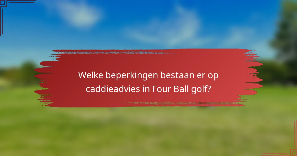 Welke beperkingen bestaan er op caddieadvies in Four Ball golf?