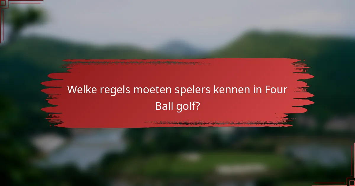 Welke regels moeten spelers kennen in Four Ball golf?