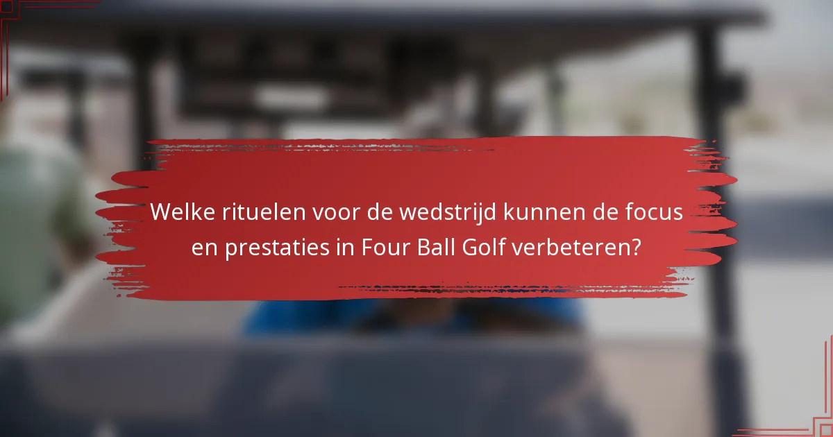 Welke rituelen voor de wedstrijd kunnen de focus en prestaties in Four Ball Golf verbeteren?