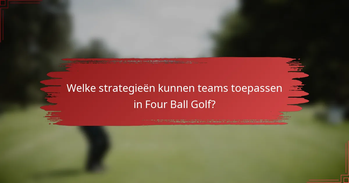 Welke strategieën kunnen teams toepassen in Four Ball Golf?