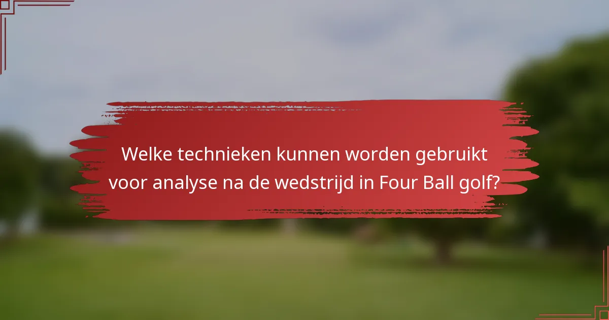 Welke technieken kunnen worden gebruikt voor analyse na de wedstrijd in Four Ball golf?