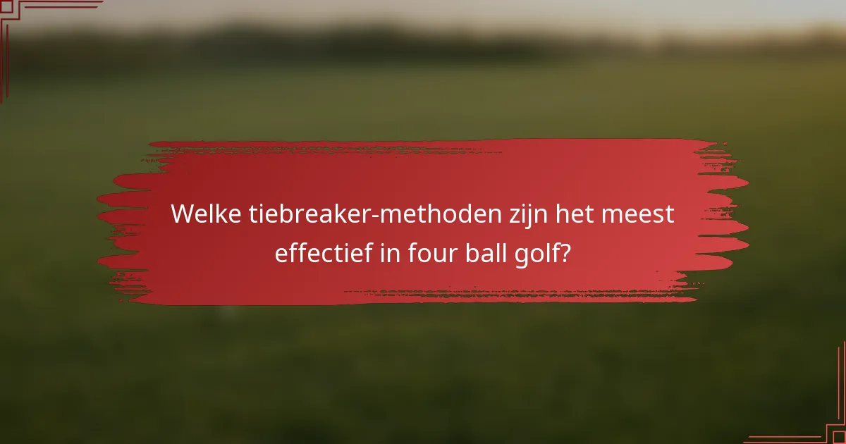 Welke tiebreaker-methoden zijn het meest effectief in four ball golf?