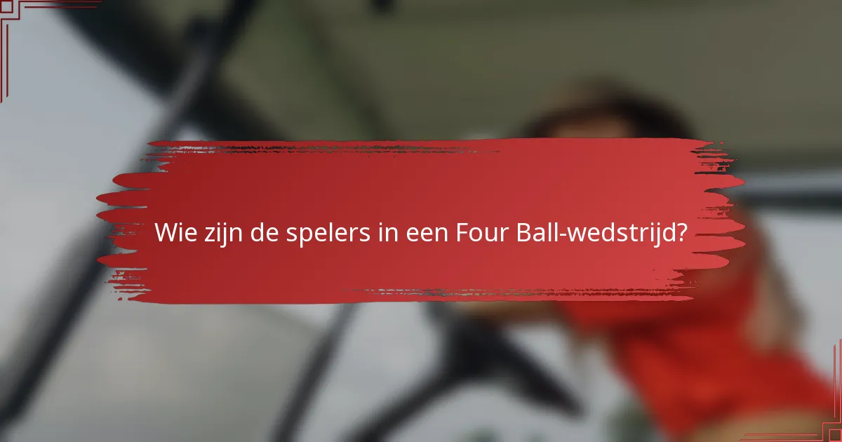 Wie zijn de spelers in een Four Ball-wedstrijd?